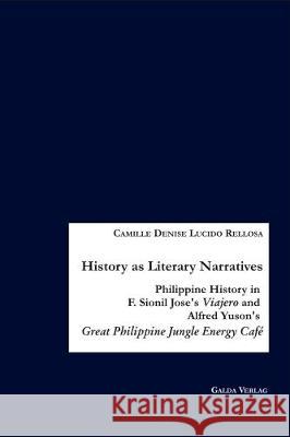 History as Literary Narratives: Philippine History in F. Sionil Jose's Viajero and Alfred Yuson's Great Philippine Jungle Energy Cafe  9783941267336 Galda Verlag - książka