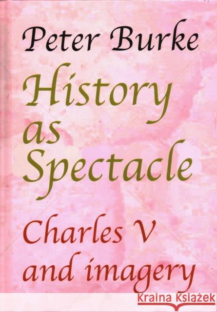 History as Spectacle: Charles V and Imagery Peter Burke 9781912224715 Edward Everett Root - książka