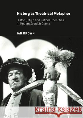 History as Theatrical Metaphor: History, Myth and National Identities in Modern Scottish Drama Brown, Ian 9781349692477 Palgrave Macmillan - książka