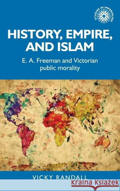 History, empire, and Islam: E. A. Freeman and Victorian public morality Randall, Vicky 9781526135810 Manchester University Press - książka