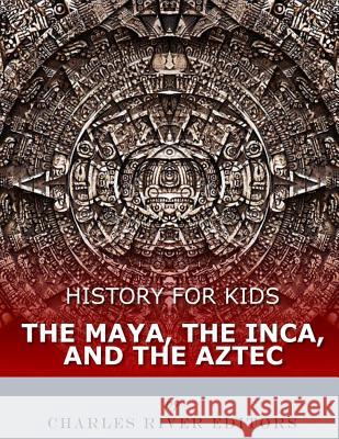 History for Kids: The Maya, the Inca, and the Aztec Charles River Editors 9781548270278 Createspace Independent Publishing Platform - książka