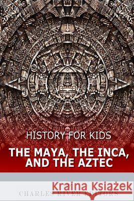 History for Kids: The Maya, the Inca, and the Aztec Charles River Editors 9781548270285 Createspace Independent Publishing Platform - książka