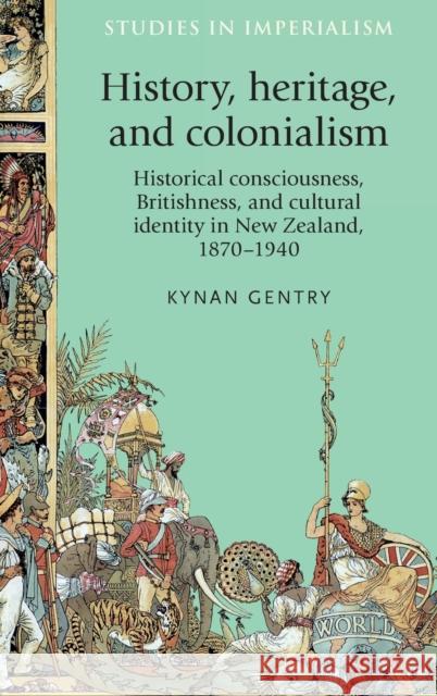 History, heritage, and colonialism: Historical consciousness, Britishness, and cultural identity in New Zealand, 1870-1940 Gentry, Kynan 9780719089213 Manchester University Press - książka