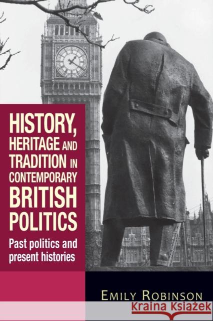 History, Heritage and Tradition in Contemporary British Politics: Past Politics and Present Histories Emily Robinson 9781784993849 Manchester University Press - książka