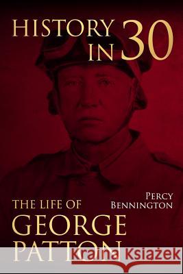History in 30: The Life of General George S. Patton Percy Bennington 9781981681136 Createspace Independent Publishing Platform - książka