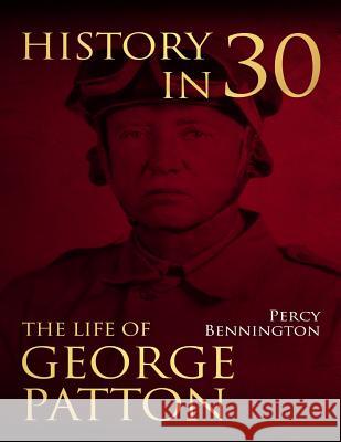 History in 30: The Life of General George S. Patton Percy Bennington 9781981681150 Createspace Independent Publishing Platform - książka