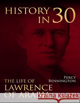 History in 30: The Life of Lawrence of Arabia Percy Bennington 9781983708541 Createspace Independent Publishing Platform - książka