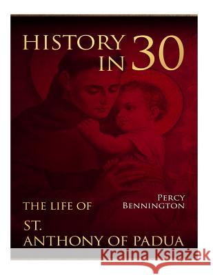 History in 30: The Life of St. Anthony of Padua Percy Bennington 9781984224781 Createspace Independent Publishing Platform - książka