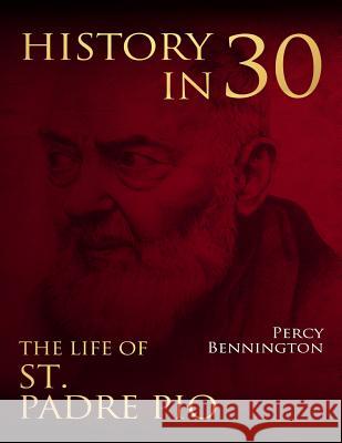 History in 30: The Life of St. Padre Pio Percy Bennington 9781981808557 Createspace Independent Publishing Platform - książka