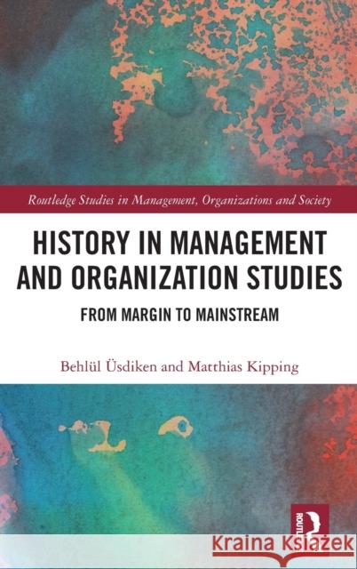 History in Management and Organization Studies: From Margin to Mainstream  Matthias Kipping 9781138720916 Routledge - książka