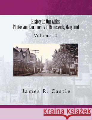 History In Our Attics: Photos and Documents of Brunswick, Maryland: Volume III Castle, James R. 9781723570032 Createspace Independent Publishing Platform - książka