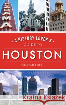 History Lover's Guide to Houston Tristan Smith 9781540242556 History Press Library Editions - książka