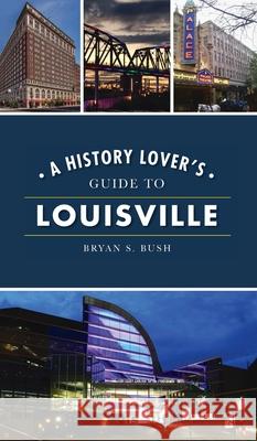 History Lover's Guide to Louisville Bryan S. Bush 9781540246769 History PR - książka