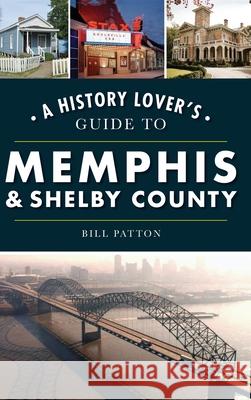 History Lover's Guide to Memphis & Shelby County Bill Patton 9781540242457 History Press Library Editions - książka