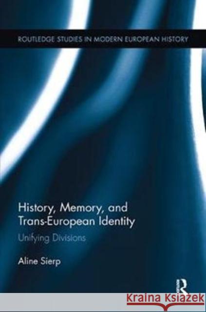 History, Memory, and Trans-European Identity: Unifying Divisions Aline Sierp 9781138099531 Routledge - książka