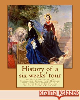 History of a six weeks' tour through a part of France, Switzerland, Germany and Holland: with letters descriptive of a sail round the Lake of Geneva, Shelley, Percy Bysshe 9781543071870 Createspace Independent Publishing Platform - książka