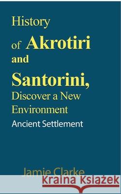 History of Akrotiri and Santorini, Discover a New Environment: Ancient Settlement Clarke, Jamie 9781715305567 Blurb - książka