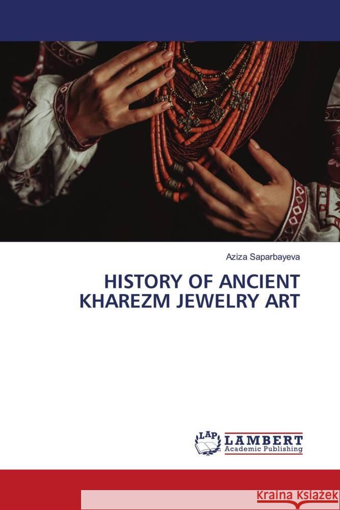 HISTORY OF ANCIENT KHAREZM JEWELRY ART Saparbayeva, Aziza 9786206172932 LAP Lambert Academic Publishing - książka