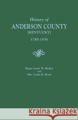 History of Anderson County [Kentucky], 1780-1936; Begun in 1884 by Major Lewis W. McKee, Concluded in 1936 by Mrs. Lydia K. Bond Lewis W McKee, Lydia K Bond 9780806380049 Genealogical Publishing Company - książka