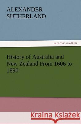 History of Australia and New Zealand From 1606 to 1890 Alexander Sutherland 9783847223993 Tredition Classics - książka