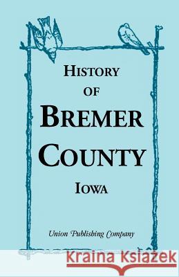 History of Bremer County, Iowa Union Publishing Company   9780788413209 Heritage Books Inc - książka