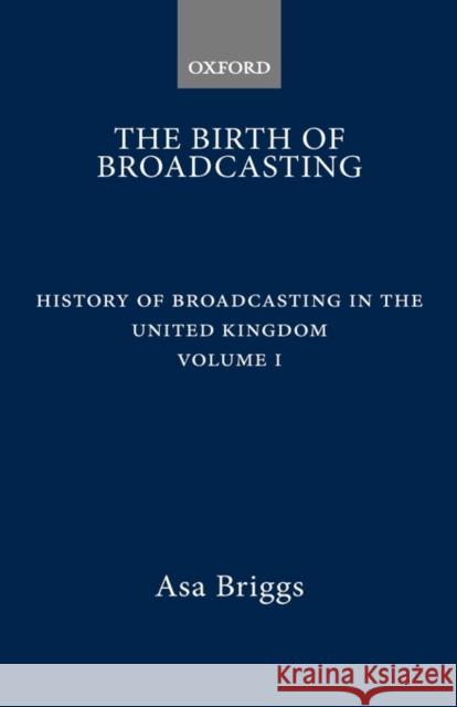 History of Broadcasting in the United Kingdom: Volume I: The Birth of Broadcasting Asa Briggs 9780192129260 Oxford University Press, USA - książka