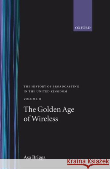History of Broadcasting in the United Kingdom: Volume II: The Golden Age of Wireless Briggs, Asa 9780192129307 Oxford University Press - książka