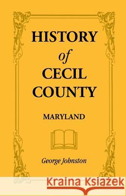 History of Cecil County, Maryland, and the Early Settlements Around the Head of Chesapeake Bay and on the Delaware River, with Sketches of Some of the George Johnston 9780788410178 Heritage Books - książka