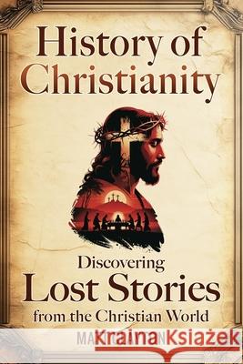 History of Christianity: Discovering Lost Stories from the Christian World Matt Clayton 9781953934826 Matt Clayton - książka