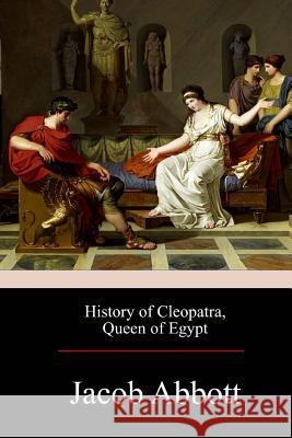 History of Cleopatra, Queen of Egypt Jacob Abbott 9781975707408 Createspace Independent Publishing Platform - książka