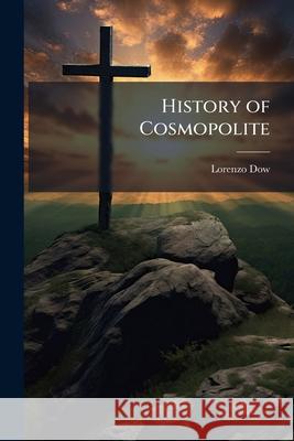 History of Cosmopolite: Or the Four Volumes of Lorenzo Dow' Journal, Concentrated in One: Containing His Experience and Travels, from Childhoo Lorenzo Dow 9781148794914  - książka
