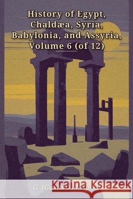 History of Egypt, Chaldæa, Syria, Babylonia, and Assyria, Volume 6 (of 12) Maspero, Gaston C. 9798240898303 Brenaye Boks - książka