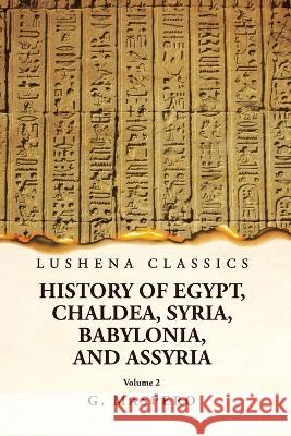 History of Egypt, Chaldea, Syria, Babylonia, and Assyria by G. Maspero Volume 2 G Maspero   9781639238927 Lushena Books - książka