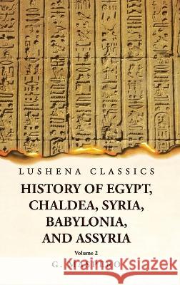 History of Egypt, Chaldea, Syria, Babylonia, and Assyria by G. Maspero Volume 2 G Maspero   9781639239023 Lushena Books - książka