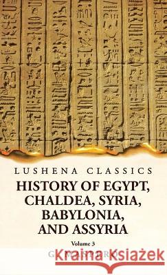 History of Egypt Chaldea, Syria, Babylonia, and Assyria by G. Maspero Volume 3 G Maspero   9781639239030 Lushena Books - książka