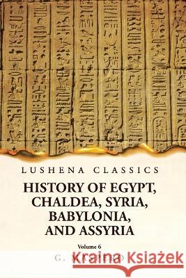 History of Egypt Chaldea, Syria, Babylonia and Assyria Volume 6 G Maspero   9781639238965 Lushena Books - książka