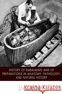 History of Embalming and of Preparations in Anatomy, Pathology, and Natural Hiistory J. N. Gannal 9781508463771 Createspace - książka