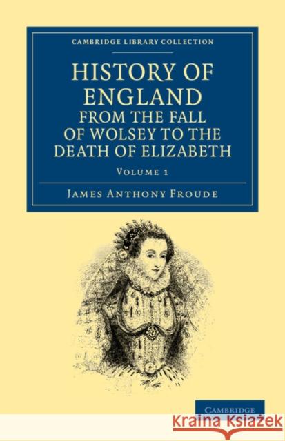 History of England from the Fall of Wolsey to the Death of Elizabeth James Anthony Froude 9781108035576 Cambridge University Press - książka