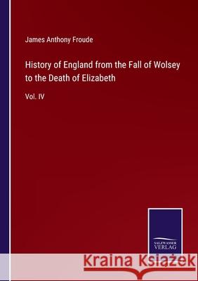 History of England from the Fall of Wolsey to the Death of Elizabeth: Vol. IV James Anthony Froude 9783752560282 Salzwasser-Verlag - książka