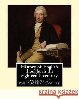 History of English thought in the eighteenth century. By: Leslie Stephen: (Volume 1). Philosophy, English Stephen, Leslie 9781542396592 Createspace Independent Publishing Platform - książka