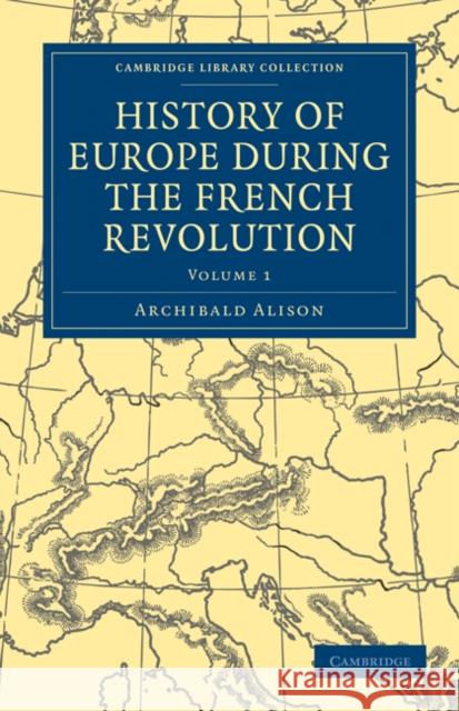 History of Europe During the French Revolution Alison, Archibald 9781108025379 Cambridge University Press - książka