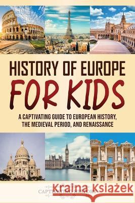 History of Europe for Kids: A Captivating Guide to European History, the Medieval Period, and Renaissance Captivating History   9781637168356 Captivating History - książka