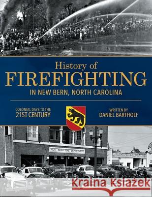 History of Firefighting in New Bern North Carolina: Colonial Days to the 21st Century Daniel P. Bartholf 9780578511559 Daniel P Bartholf - książka