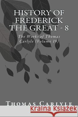History of Frederick the Great - 8: The Works of Thomas Carlyle (Volume 19) Thomas Carlyle 9781499249026 Createspace - książka