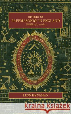 History of Freemasonry in England from 1567 to 1813 Leon Hyneman 9781633915824 Westphalia Press - książka