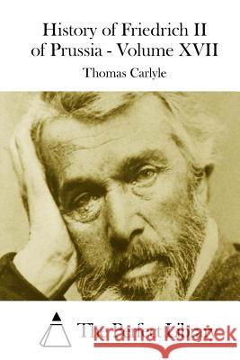 History of Friedrich II of Prussia - Volume XVII Thomas Carlyle The Perfect Library 9781508748830 Createspace - książka