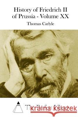 History of Friedrich II of Prussia - Volume XX Thomas Carlyle The Perfect Library 9781508749981 Createspace - książka