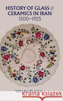 History of Glass and Ceramics in Iran, 1500-1925 Willem Floor   9781949445565 Mage Publishers - książka