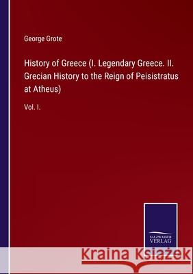 History of Greece (I. Legendary Greece. II. Grecian History to the Reign of Peisistratus at Atheus): Vol. I. George Grote 9783752521665 Salzwasser-Verlag Gmbh - książka