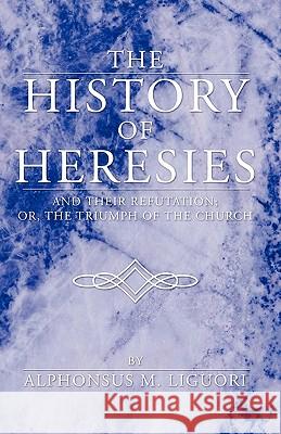 History of Heresies: And Their Refutation; Or, the Triumph of the Church Alphonsus M. Liguori 9781592449712 Wipf & Stock Publishers - książka